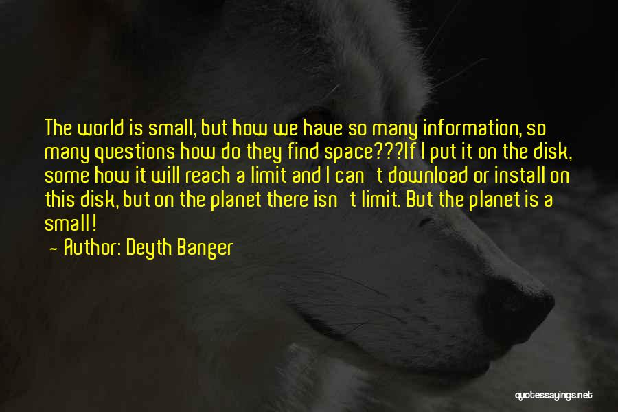 Deyth Banger Quotes: The World Is Small, But How We Have So Many Information, So Many Questions How Do They Find Space???if I