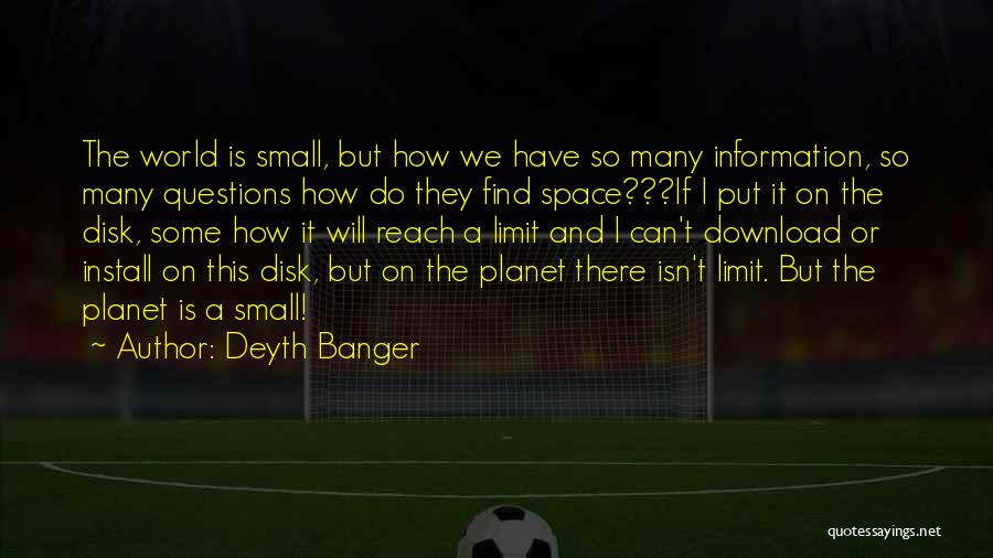 Deyth Banger Quotes: The World Is Small, But How We Have So Many Information, So Many Questions How Do They Find Space???if I