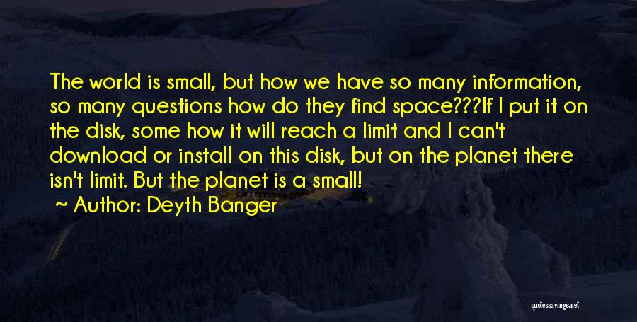 Deyth Banger Quotes: The World Is Small, But How We Have So Many Information, So Many Questions How Do They Find Space???if I