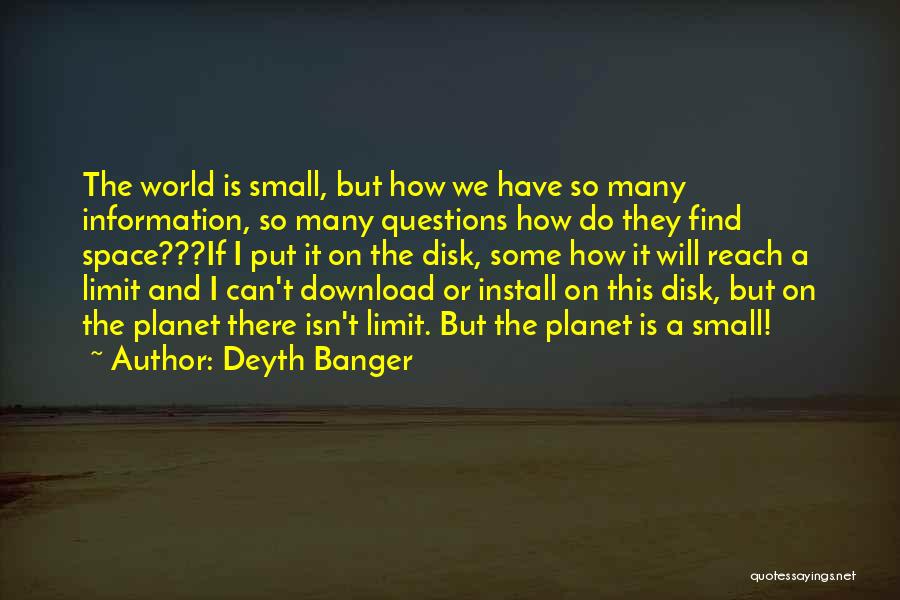 Deyth Banger Quotes: The World Is Small, But How We Have So Many Information, So Many Questions How Do They Find Space???if I