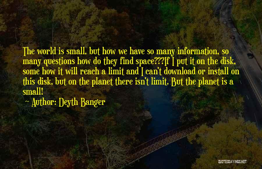 Deyth Banger Quotes: The World Is Small, But How We Have So Many Information, So Many Questions How Do They Find Space???if I