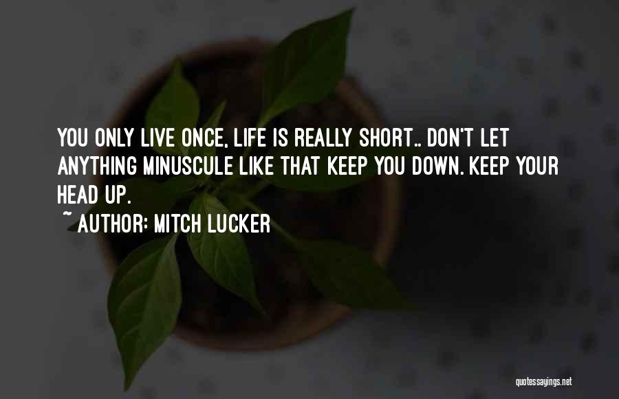 Mitch Lucker Quotes: You Only Live Once, Life Is Really Short.. Don't Let Anything Minuscule Like That Keep You Down. Keep Your Head