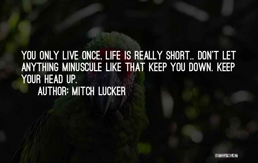 Mitch Lucker Quotes: You Only Live Once, Life Is Really Short.. Don't Let Anything Minuscule Like That Keep You Down. Keep Your Head