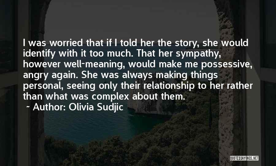 Olivia Sudjic Quotes: I Was Worried That If I Told Her The Story, She Would Identify With It Too Much. That Her Sympathy,