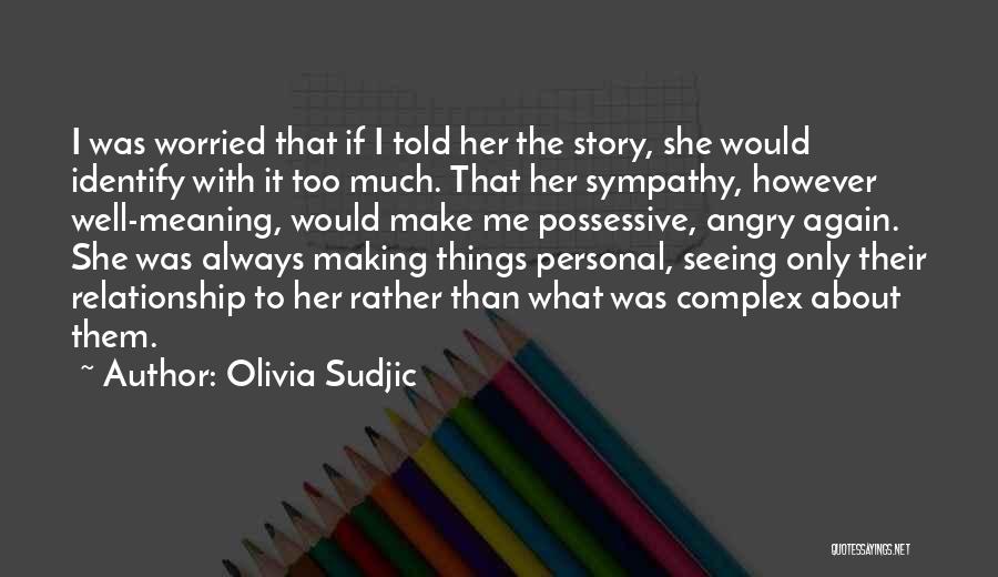 Olivia Sudjic Quotes: I Was Worried That If I Told Her The Story, She Would Identify With It Too Much. That Her Sympathy,