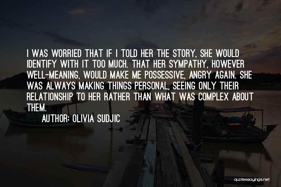 Olivia Sudjic Quotes: I Was Worried That If I Told Her The Story, She Would Identify With It Too Much. That Her Sympathy,