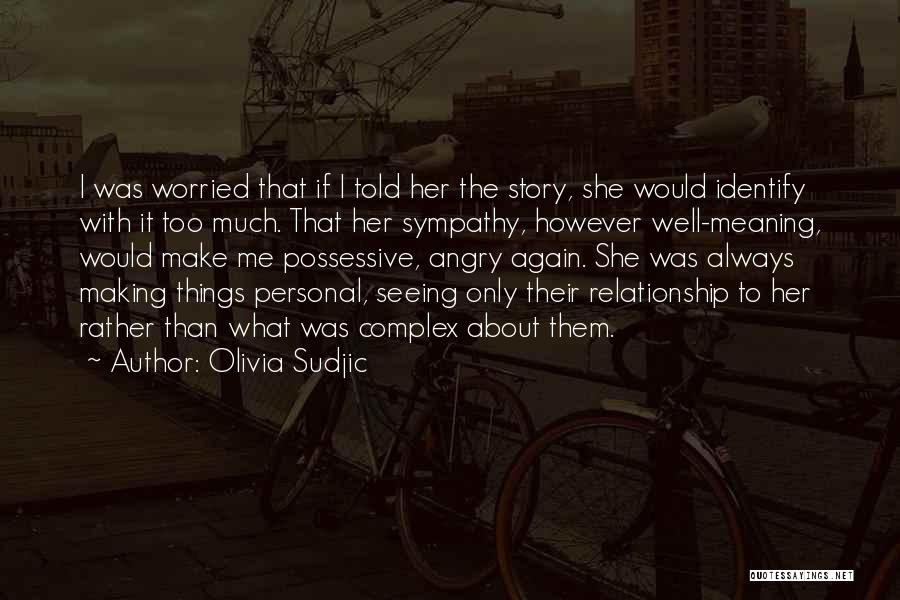 Olivia Sudjic Quotes: I Was Worried That If I Told Her The Story, She Would Identify With It Too Much. That Her Sympathy,