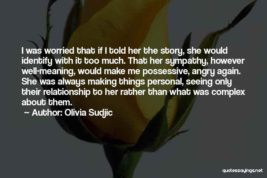 Olivia Sudjic Quotes: I Was Worried That If I Told Her The Story, She Would Identify With It Too Much. That Her Sympathy,