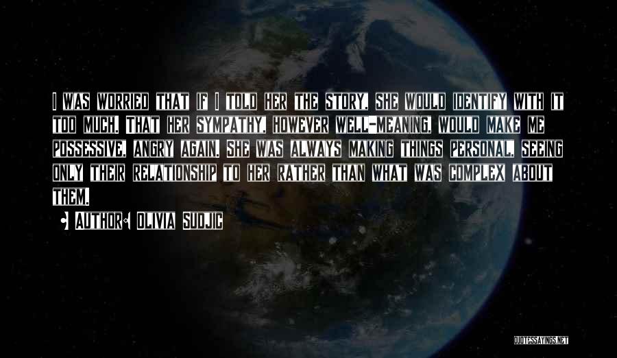 Olivia Sudjic Quotes: I Was Worried That If I Told Her The Story, She Would Identify With It Too Much. That Her Sympathy,