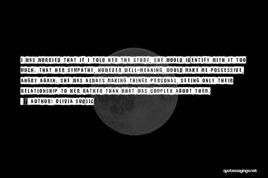 Olivia Sudjic Quotes: I Was Worried That If I Told Her The Story, She Would Identify With It Too Much. That Her Sympathy,