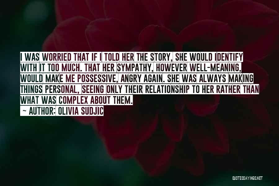 Olivia Sudjic Quotes: I Was Worried That If I Told Her The Story, She Would Identify With It Too Much. That Her Sympathy,