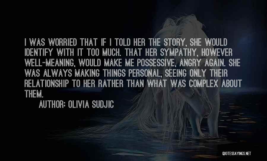 Olivia Sudjic Quotes: I Was Worried That If I Told Her The Story, She Would Identify With It Too Much. That Her Sympathy,