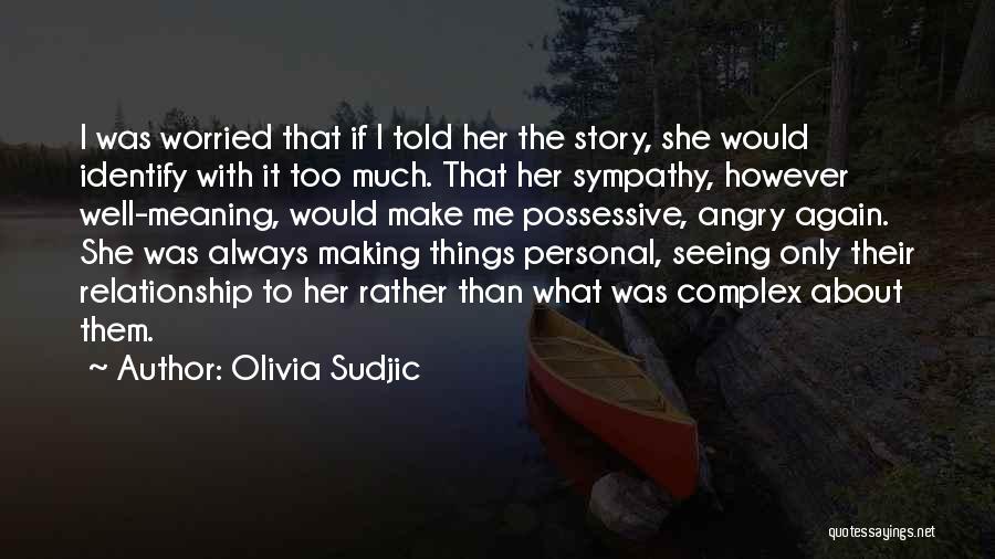 Olivia Sudjic Quotes: I Was Worried That If I Told Her The Story, She Would Identify With It Too Much. That Her Sympathy,