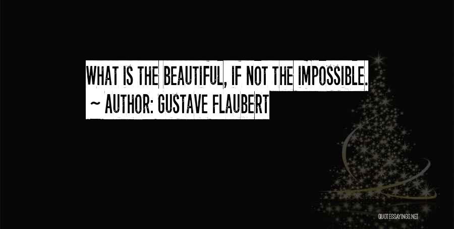 Gustave Flaubert Quotes: What Is The Beautiful, If Not The Impossible.