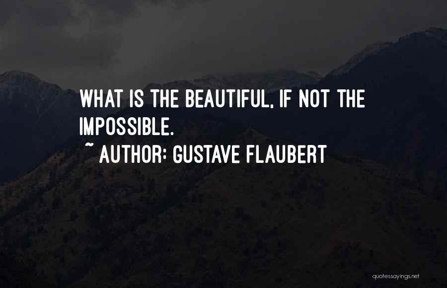 Gustave Flaubert Quotes: What Is The Beautiful, If Not The Impossible.