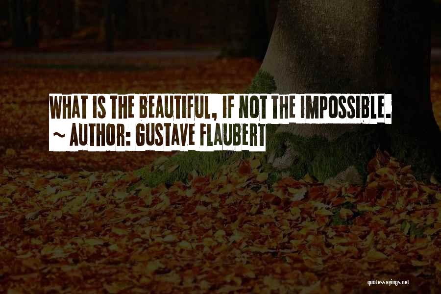 Gustave Flaubert Quotes: What Is The Beautiful, If Not The Impossible.