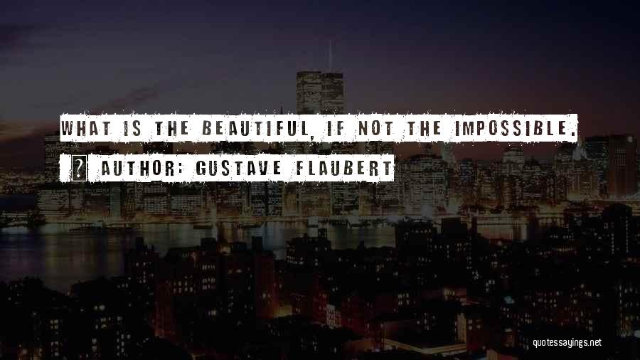 Gustave Flaubert Quotes: What Is The Beautiful, If Not The Impossible.