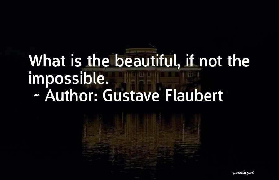 Gustave Flaubert Quotes: What Is The Beautiful, If Not The Impossible.