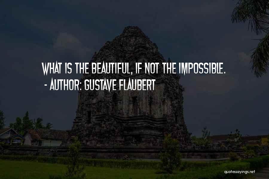 Gustave Flaubert Quotes: What Is The Beautiful, If Not The Impossible.