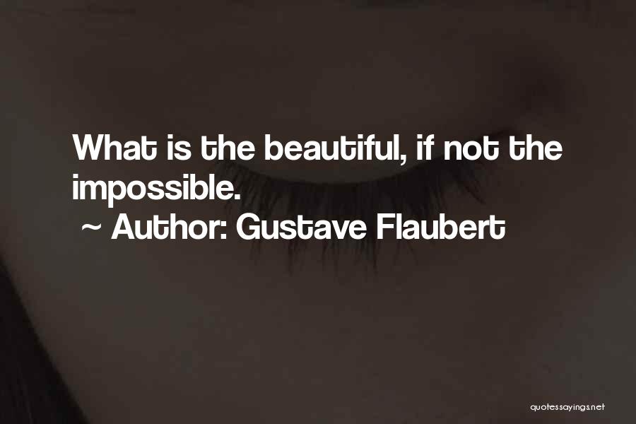 Gustave Flaubert Quotes: What Is The Beautiful, If Not The Impossible.