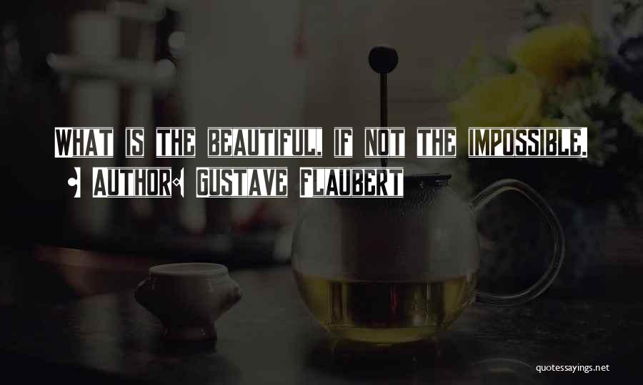 Gustave Flaubert Quotes: What Is The Beautiful, If Not The Impossible.