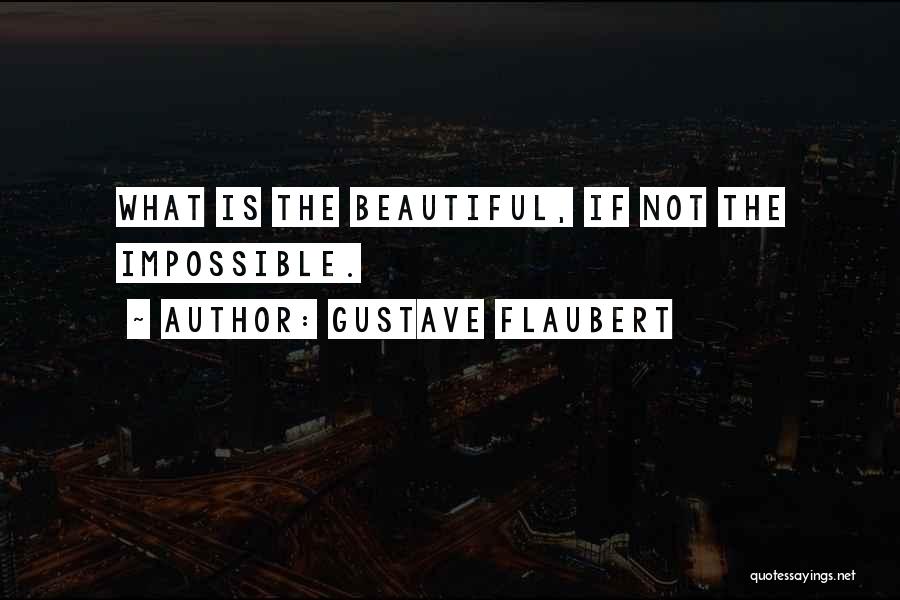 Gustave Flaubert Quotes: What Is The Beautiful, If Not The Impossible.