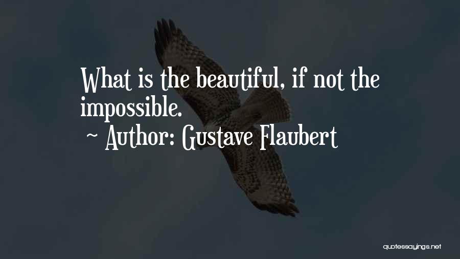 Gustave Flaubert Quotes: What Is The Beautiful, If Not The Impossible.