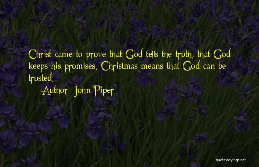 John Piper Quotes: Christ Came To Prove That God Tells The Truth, That God Keeps His Promises. Christmas Means That God Can Be
