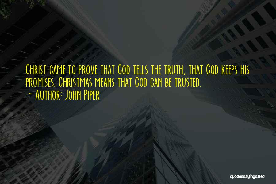 John Piper Quotes: Christ Came To Prove That God Tells The Truth, That God Keeps His Promises. Christmas Means That God Can Be