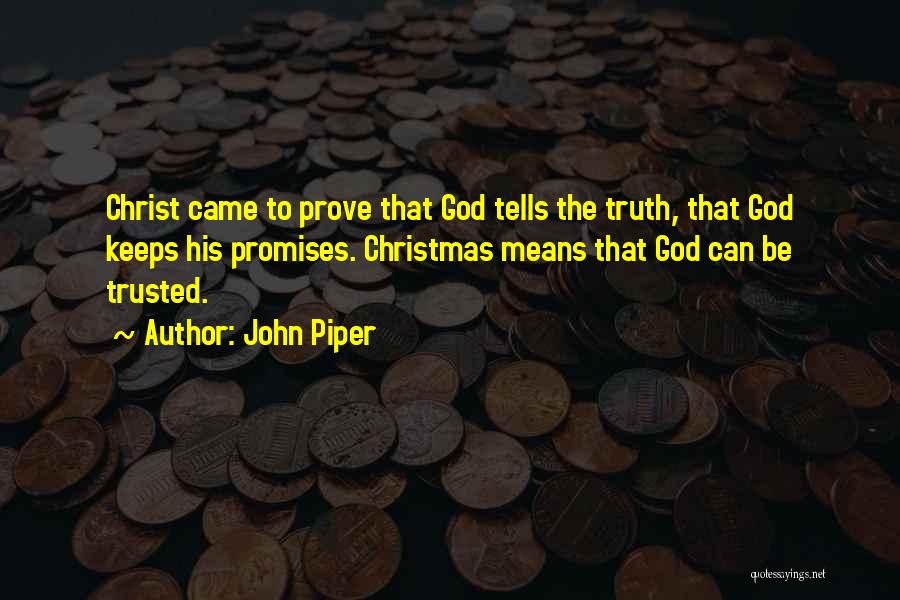 John Piper Quotes: Christ Came To Prove That God Tells The Truth, That God Keeps His Promises. Christmas Means That God Can Be