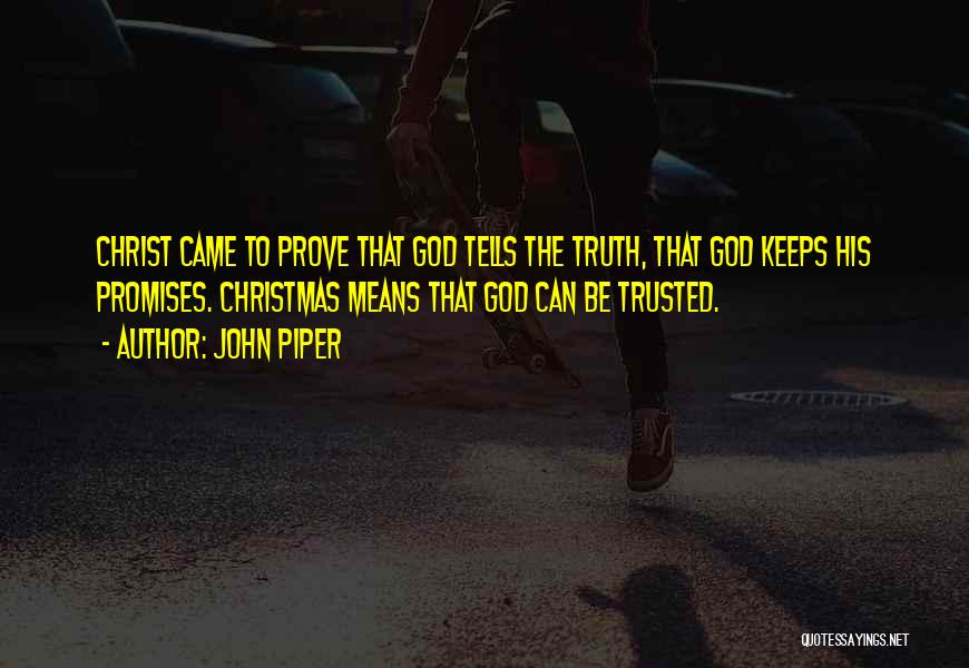 John Piper Quotes: Christ Came To Prove That God Tells The Truth, That God Keeps His Promises. Christmas Means That God Can Be