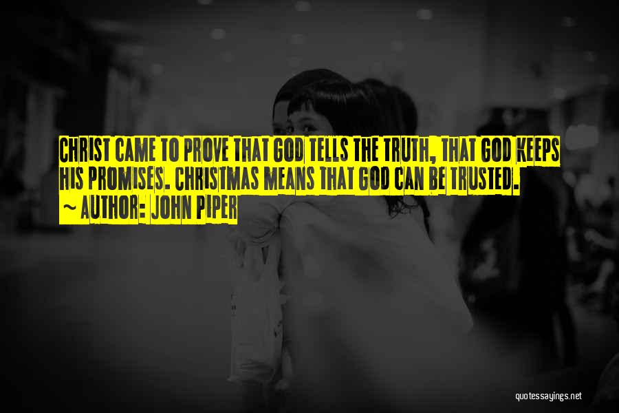John Piper Quotes: Christ Came To Prove That God Tells The Truth, That God Keeps His Promises. Christmas Means That God Can Be