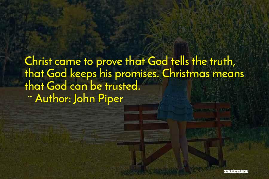 John Piper Quotes: Christ Came To Prove That God Tells The Truth, That God Keeps His Promises. Christmas Means That God Can Be