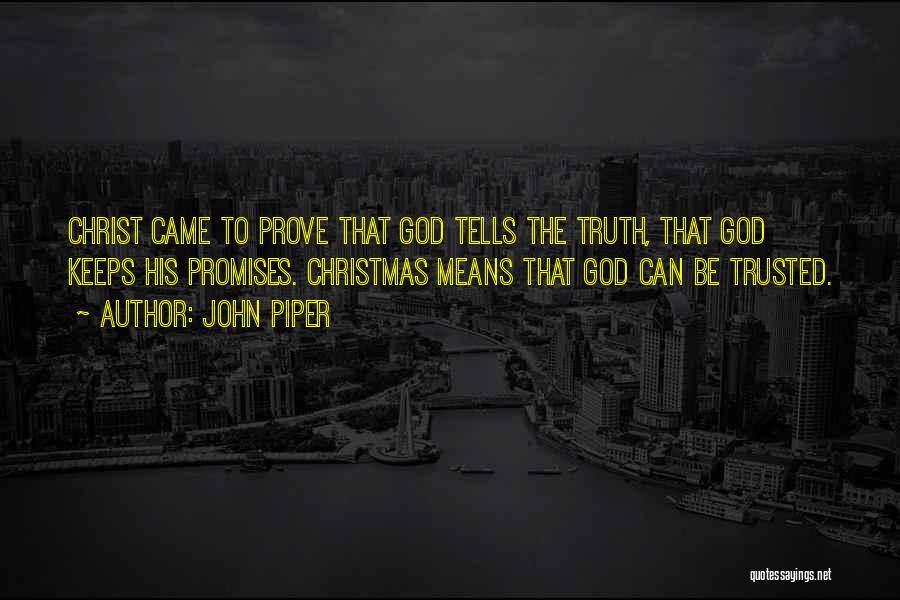 John Piper Quotes: Christ Came To Prove That God Tells The Truth, That God Keeps His Promises. Christmas Means That God Can Be