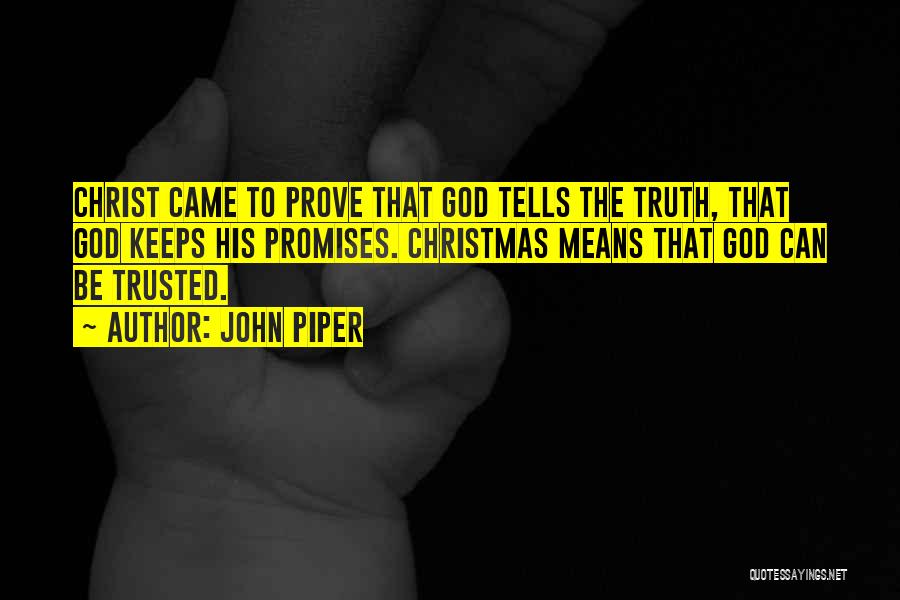 John Piper Quotes: Christ Came To Prove That God Tells The Truth, That God Keeps His Promises. Christmas Means That God Can Be