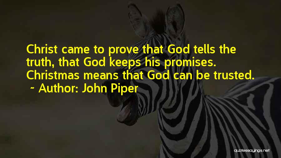 John Piper Quotes: Christ Came To Prove That God Tells The Truth, That God Keeps His Promises. Christmas Means That God Can Be