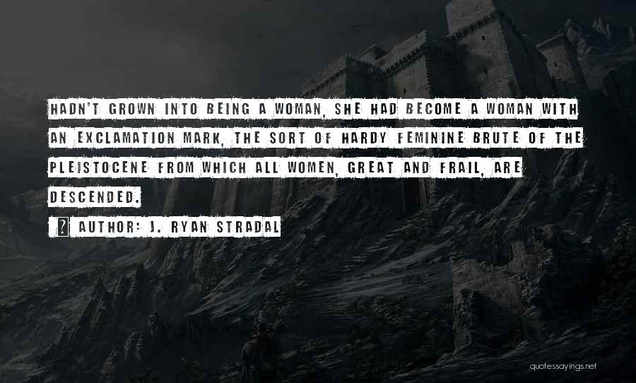 J. Ryan Stradal Quotes: Hadn't Grown Into Being A Woman, She Had Become A Woman With An Exclamation Mark, The Sort Of Hardy Feminine