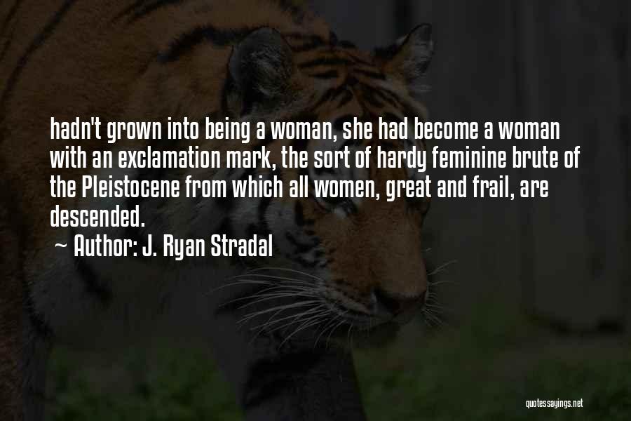 J. Ryan Stradal Quotes: Hadn't Grown Into Being A Woman, She Had Become A Woman With An Exclamation Mark, The Sort Of Hardy Feminine