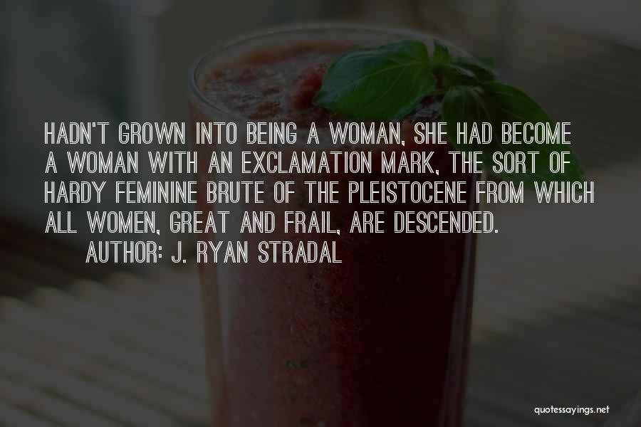 J. Ryan Stradal Quotes: Hadn't Grown Into Being A Woman, She Had Become A Woman With An Exclamation Mark, The Sort Of Hardy Feminine