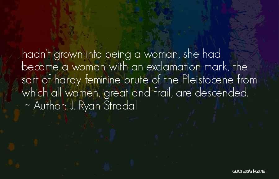 J. Ryan Stradal Quotes: Hadn't Grown Into Being A Woman, She Had Become A Woman With An Exclamation Mark, The Sort Of Hardy Feminine