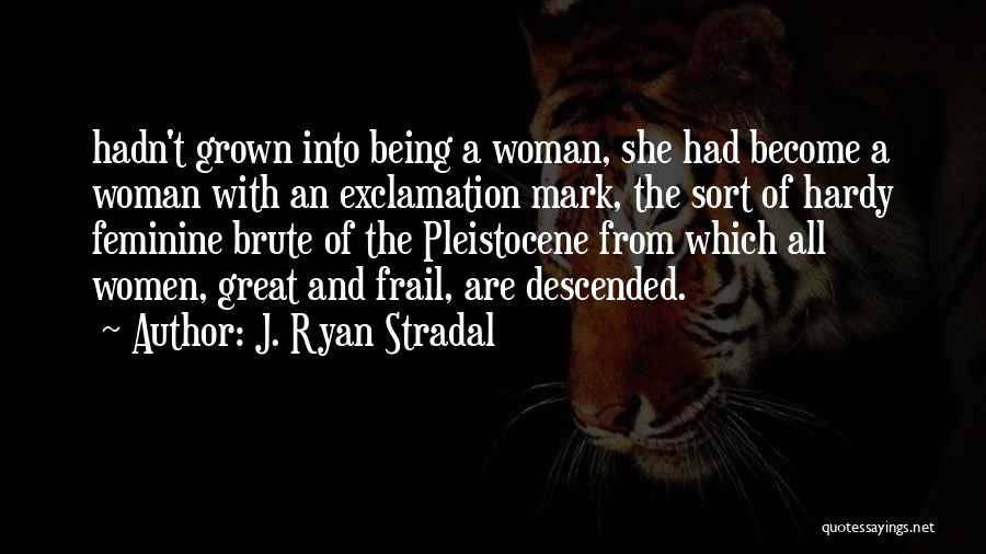 J. Ryan Stradal Quotes: Hadn't Grown Into Being A Woman, She Had Become A Woman With An Exclamation Mark, The Sort Of Hardy Feminine