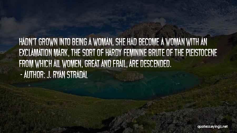 J. Ryan Stradal Quotes: Hadn't Grown Into Being A Woman, She Had Become A Woman With An Exclamation Mark, The Sort Of Hardy Feminine