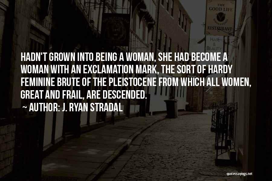 J. Ryan Stradal Quotes: Hadn't Grown Into Being A Woman, She Had Become A Woman With An Exclamation Mark, The Sort Of Hardy Feminine