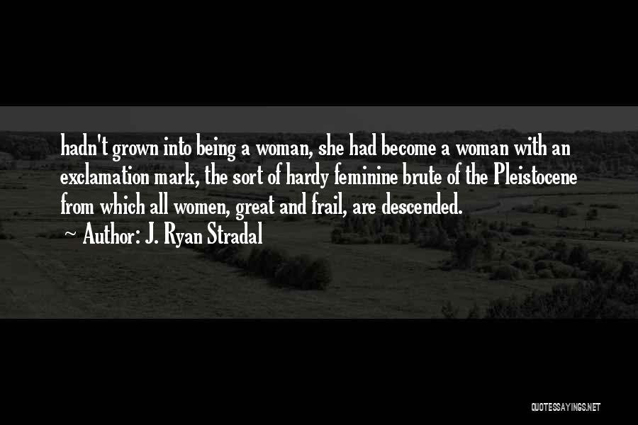 J. Ryan Stradal Quotes: Hadn't Grown Into Being A Woman, She Had Become A Woman With An Exclamation Mark, The Sort Of Hardy Feminine