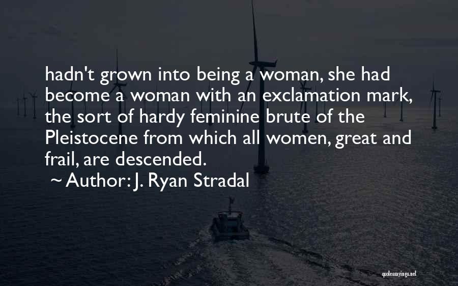 J. Ryan Stradal Quotes: Hadn't Grown Into Being A Woman, She Had Become A Woman With An Exclamation Mark, The Sort Of Hardy Feminine