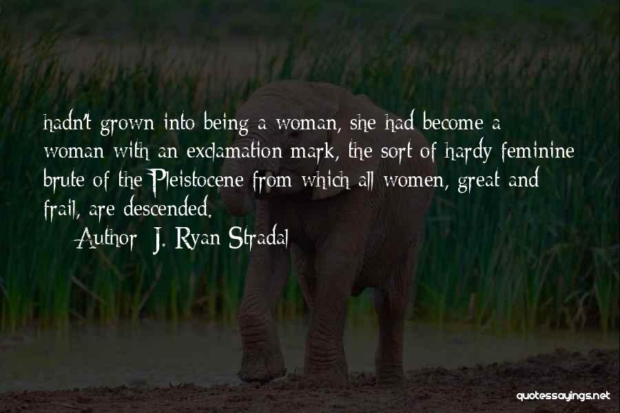 J. Ryan Stradal Quotes: Hadn't Grown Into Being A Woman, She Had Become A Woman With An Exclamation Mark, The Sort Of Hardy Feminine