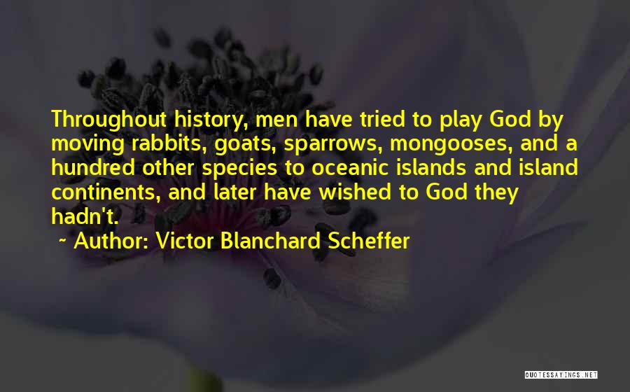 Victor Blanchard Scheffer Quotes: Throughout History, Men Have Tried To Play God By Moving Rabbits, Goats, Sparrows, Mongooses, And A Hundred Other Species To