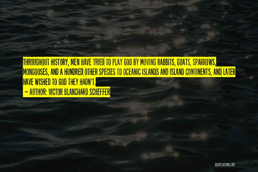 Victor Blanchard Scheffer Quotes: Throughout History, Men Have Tried To Play God By Moving Rabbits, Goats, Sparrows, Mongooses, And A Hundred Other Species To