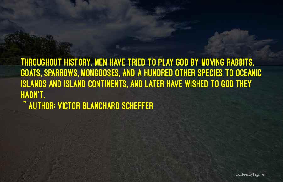 Victor Blanchard Scheffer Quotes: Throughout History, Men Have Tried To Play God By Moving Rabbits, Goats, Sparrows, Mongooses, And A Hundred Other Species To