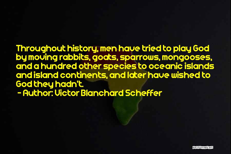 Victor Blanchard Scheffer Quotes: Throughout History, Men Have Tried To Play God By Moving Rabbits, Goats, Sparrows, Mongooses, And A Hundred Other Species To